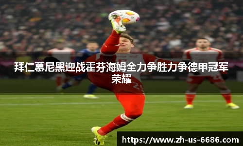 拜仁慕尼黑迎战霍芬海姆全力争胜力争德甲冠军荣耀