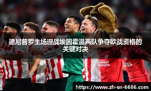 德尼普罗主场迎战埃因霍温两队争夺欧战资格的关键对决