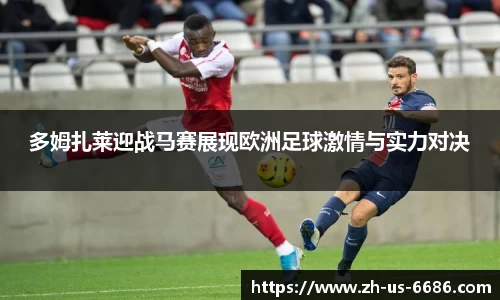 多姆扎莱迎战马赛展现欧洲足球激情与实力对决