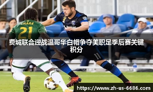 费城联合迎战温哥华白帽争夺美职足季后赛关键积分