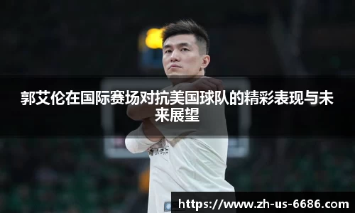 郭艾伦在国际赛场对抗美国球队的精彩表现与未来展望