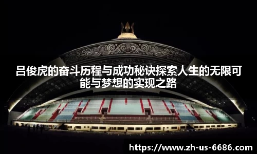 吕俊虎的奋斗历程与成功秘诀探索人生的无限可能与梦想的实现之路