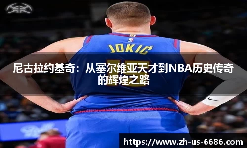 尼古拉约基奇：从塞尔维亚天才到NBA历史传奇的辉煌之路