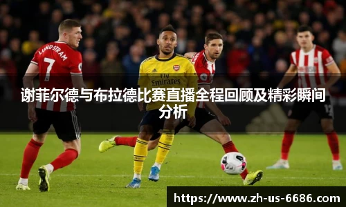 谢菲尔德与布拉德比赛直播全程回顾及精彩瞬间分析