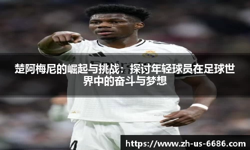 楚阿梅尼的崛起与挑战：探讨年轻球员在足球世界中的奋斗与梦想