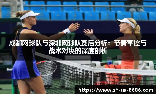 成都网球队与深圳网球队赛后分析：节奏掌控与战术对决的深度剖析