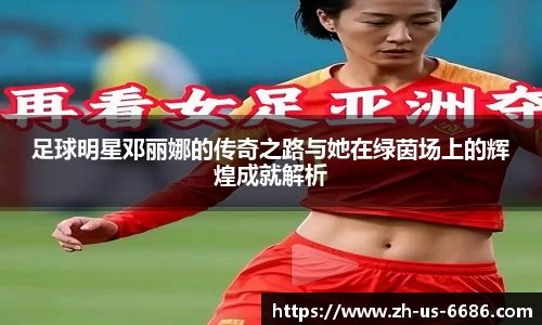 足球明星邓丽娜的传奇之路与她在绿茵场上的辉煌成就解析