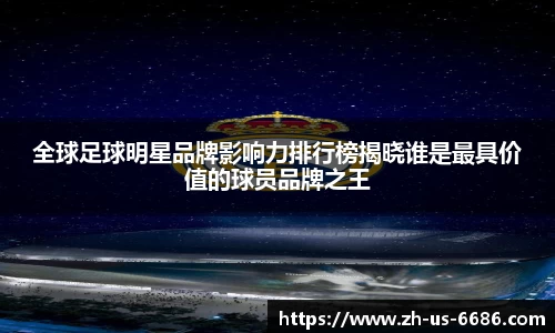 全球足球明星品牌影响力排行榜揭晓谁是最具价值的球员品牌之王