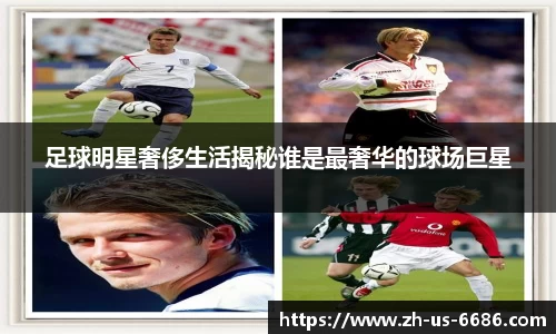 足球明星奢侈生活揭秘谁是最奢华的球场巨星