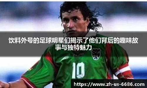 饮料外号的足球明星们揭示了他们背后的趣味故事与独特魅力